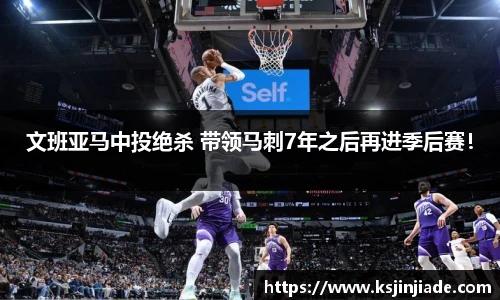 文班亚马中投绝杀 带领马刺7年之后再进季后赛！